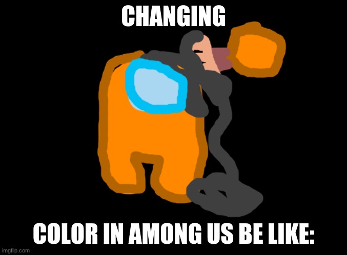 blank black | CHANGING; COLOR IN AMONG US BE LIKE: | image tagged in blank black,orange_official,art,among us,memes | made w/ Imgflip meme maker