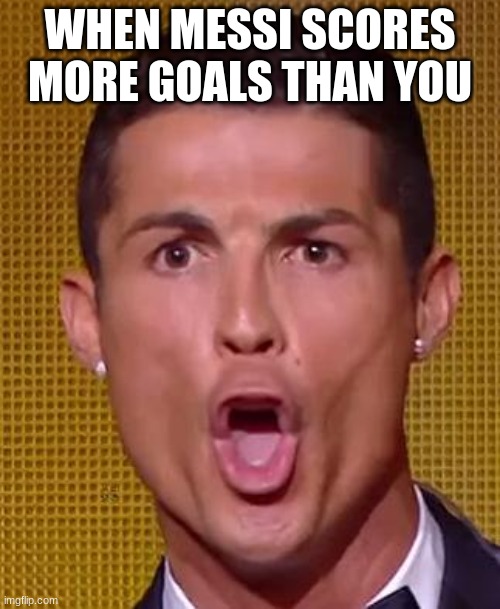 Cristiano Ronaldo Ballon d'or | WHEN MESSI SCORES MORE GOALS THAN YOU | image tagged in cristiano ronaldo ballon d'or | made w/ Imgflip meme maker
