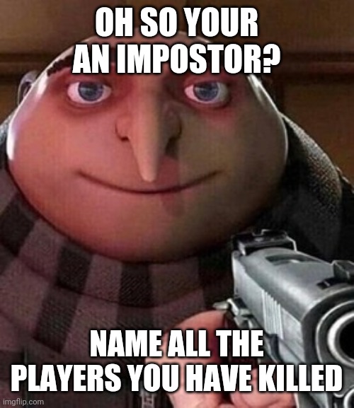 Oh so your an Impostor? | OH SO YOUR AN IMPOSTOR? NAME ALL THE PLAYERS YOU HAVE KILLED | image tagged in oh ao you re an x name every y | made w/ Imgflip meme maker