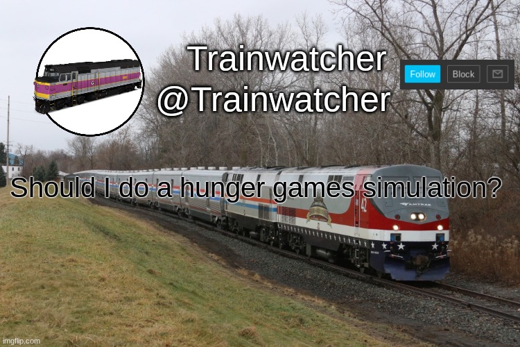 Trainwatcher Announcement 3 | Should I do a hunger games simulation? | image tagged in trainwatcher announcement 3 | made w/ Imgflip meme maker