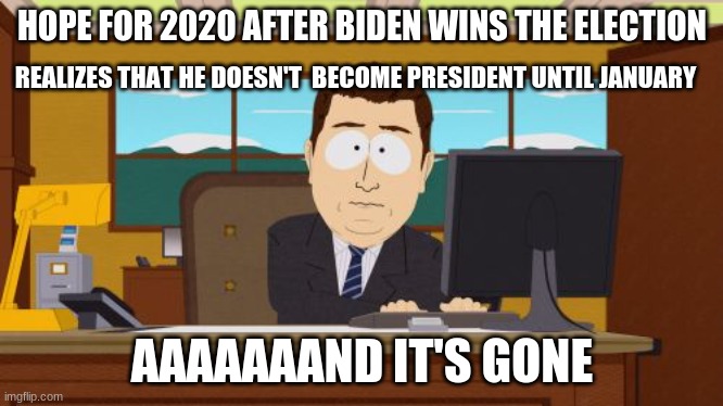 Aaaaand Its Gone | HOPE FOR 2020 AFTER BIDEN WINS THE ELECTION; REALIZES THAT HE DOESN'T  BECOME PRESIDENT UNTIL JANUARY; AAAAAAAND IT'S GONE | image tagged in memes,aaaaand its gone | made w/ Imgflip meme maker