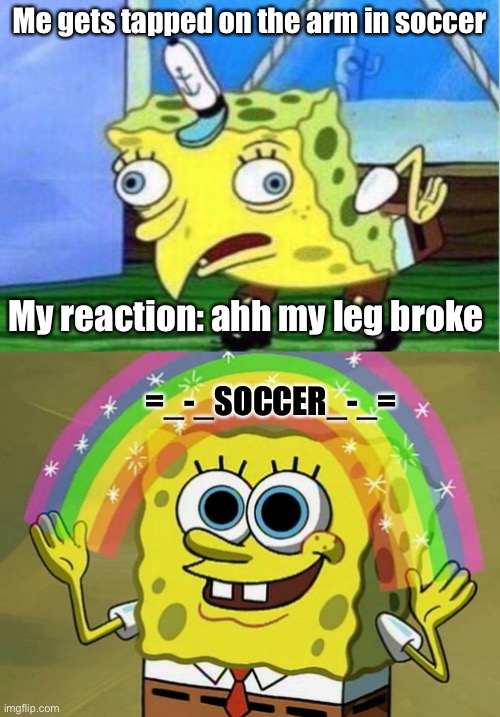 Ye | Me gets tapped on the arm in soccer; My reaction: ahh my leg broke; =_-_SOCCER_-_= | image tagged in memes,mocking spongebob,imagination spongebob | made w/ Imgflip meme maker