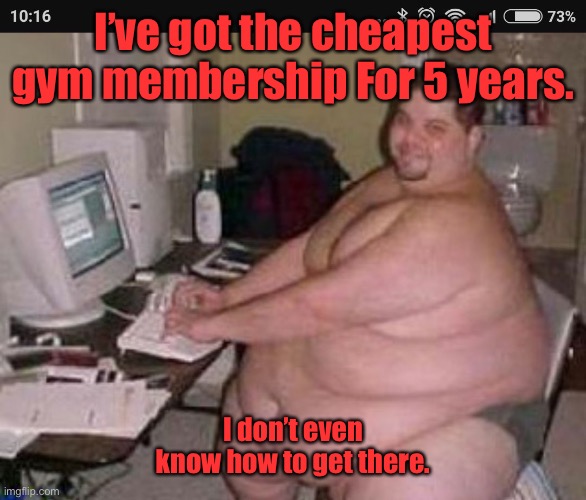 Fat man at work | I’ve got the cheapest gym membership For 5 years. I don’t even know how to get there. | image tagged in fat man at work | made w/ Imgflip meme maker