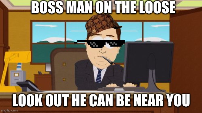 Aaaaand Its Gone Meme | BOSS MAN ON THE LOOSE; LOOK OUT HE CAN BE NEAR YOU | image tagged in memes,aaaaand its gone | made w/ Imgflip meme maker