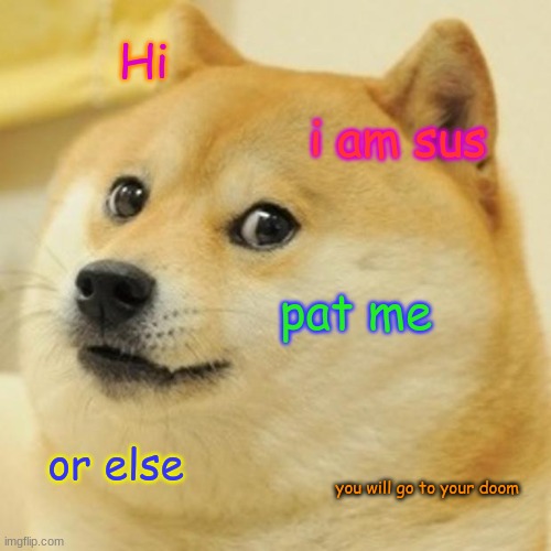 Doge Meme | Hi; i am sus; pat me; or else; you will go to your doom | image tagged in memes,doge | made w/ Imgflip meme maker