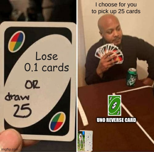 UNO Draw 25 Cards | I choose for you to pick up 25 cards; Lose 0.1 cards; UNO REVERSE CARD | image tagged in memes,uno draw 25 cards | made w/ Imgflip meme maker