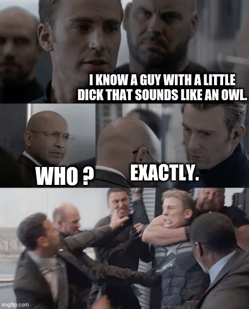 Captain america elevator | I KNOW A GUY WITH A LITTLE DICK THAT SOUNDS LIKE AN OWL. EXACTLY. WHO ? | image tagged in captain america elevator | made w/ Imgflip meme maker