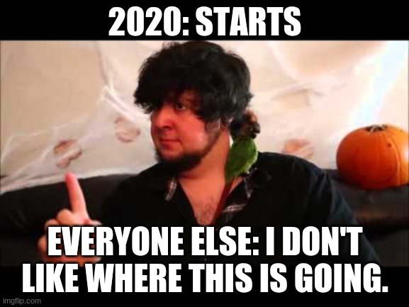 it do be tru doe | 2020: STARTS; EVERYONE ELSE: I DON'T LIKE WHERE THIS IS GOING. | image tagged in jon tron | made w/ Imgflip meme maker