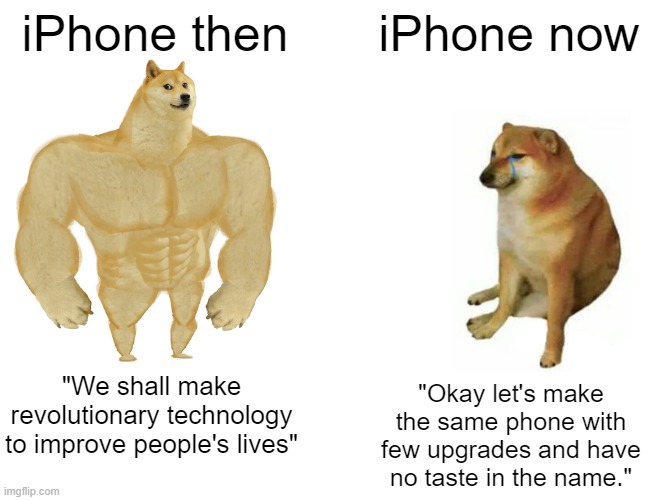 Buff Doge vs. Cheems | iPhone then; iPhone now; "We shall make revolutionary technology to improve people's lives"; "Okay let's make the same phone with few upgrades and have no taste in the name." | image tagged in memes,buff doge vs cheems | made w/ Imgflip meme maker