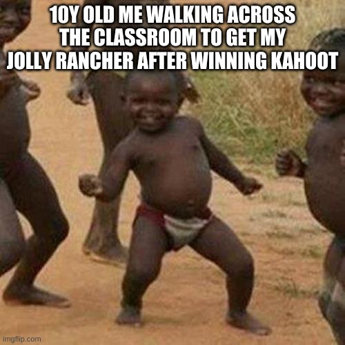 Third World Success Kid Meme | 10Y OLD ME WALKING ACROSS THE CLASSROOM TO GET MY JOLLY RANCHER AFTER WINNING KAHOOT | image tagged in memes,third world success kid | made w/ Imgflip meme maker