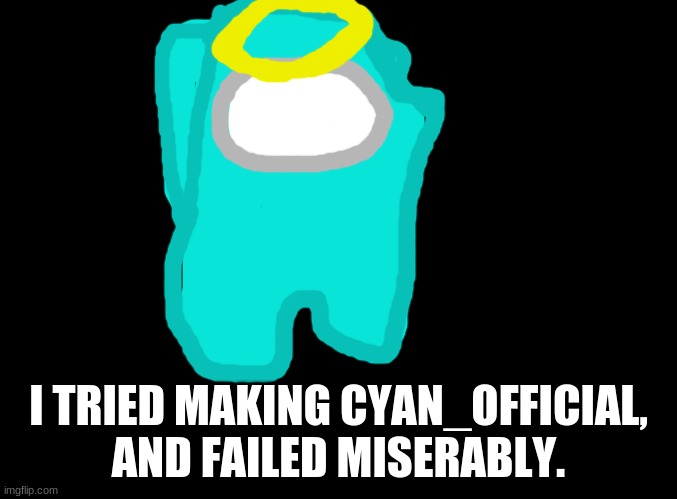 :l | I TRIED MAKING CYAN_OFFICIAL, AND FAILED MISERABLY. | image tagged in blank black,among us,cyan_official | made w/ Imgflip meme maker
