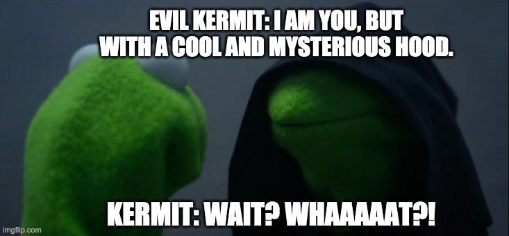 Evil Kermit Meme | EVIL KERMIT: I AM YOU, BUT WITH A COOL AND MYSTERIOUS HOOD. KERMIT: WAIT? WHAAAAAT?! | image tagged in memes,evil kermit | made w/ Imgflip meme maker