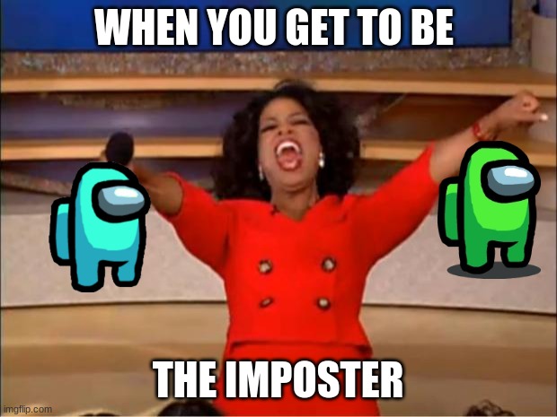 Oprah You Get A | WHEN YOU GET TO BE; THE IMPOSTER | image tagged in memes,oprah you get a | made w/ Imgflip meme maker