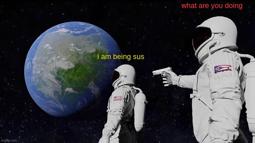 Always Has Been | what are you doing; i am being sus | image tagged in memes,always has been | made w/ Imgflip meme maker