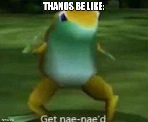 Get nae-nae'd | THANOS BE LIKE: | image tagged in get nae-nae'd | made w/ Imgflip meme maker