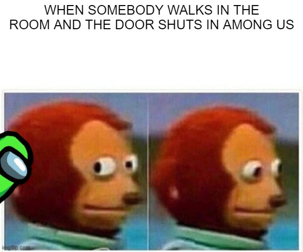 among us | WHEN SOMEBODY WALKS IN THE ROOM AND THE DOOR SHUTS IN AMONG US | image tagged in memes,monkey puppet | made w/ Imgflip meme maker