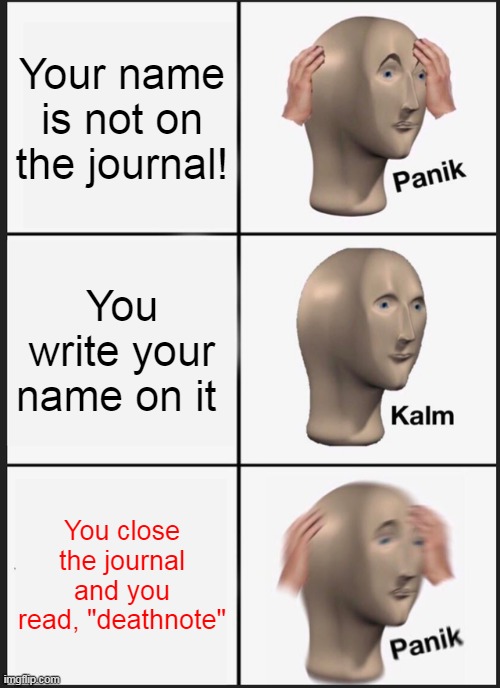 Panik Kalm Panik | Your name is not on the journal! You write your name on it; You close the journal and you read, "deathnote" | image tagged in memes,panik kalm panik | made w/ Imgflip meme maker