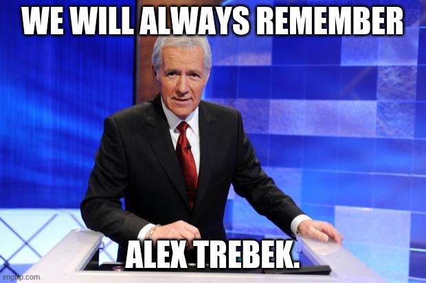 Alex Trebek |  WE WILL ALWAYS REMEMBER; ALEX TREBEK. | image tagged in alex trebek | made w/ Imgflip meme maker