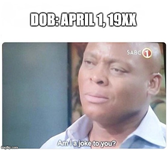 Am I a joke to you | DOB: APRIL 1, 19XX | image tagged in am i a joke to you | made w/ Imgflip meme maker