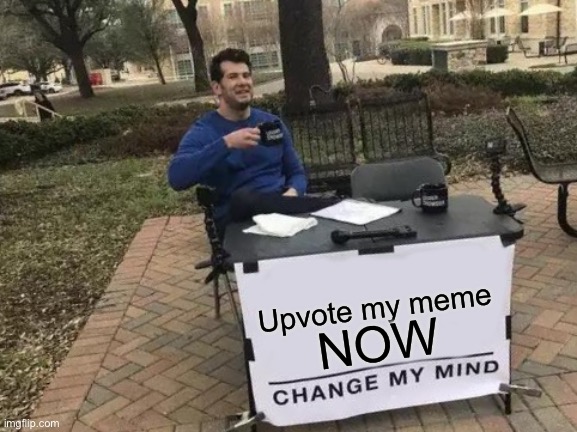 Please updoot | Upvote my meme; NOW | image tagged in memes,change my mind | made w/ Imgflip meme maker