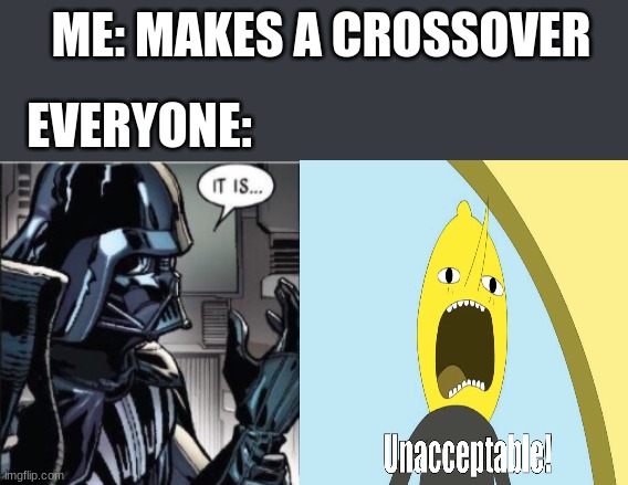 ME: MAKES A CROSSOVER; EVERYONE: | image tagged in it is acceptable | made w/ Imgflip meme maker
