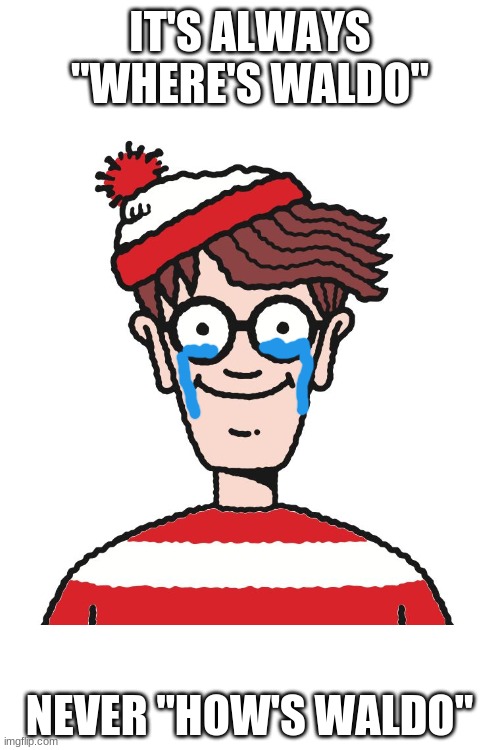 Where's Waldo | IT'S ALWAYS "WHERE'S WALDO"; NEVER "HOW'S WALDO" | image tagged in where's waldo | made w/ Imgflip meme maker