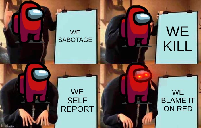 Gru's Plan | WE SABOTAGE; WE KILL; WE SELF REPORT; WE BLAME IT ON RED | image tagged in memes,gru's plan | made w/ Imgflip meme maker