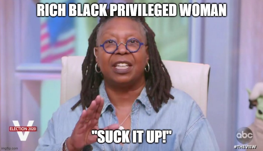 Whoops | RICH BLACK PRIVILEGED WOMAN; "SUCK IT UP!" | image tagged in political meme,politics,political correctness,political memes | made w/ Imgflip meme maker