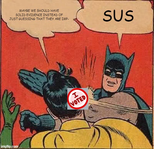 Batman Slapping Robin | MAYBE WE SHOULD HAVE SOLID EVIDENCE INSTEAD OF JUST GUESSING THAT THEY ARE IMP-; SUS | image tagged in memes,batman slapping robin | made w/ Imgflip meme maker