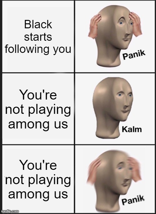 panik big | Black starts following you; You're not playing among us; You're not playing among us | image tagged in memes,panik kalm panik | made w/ Imgflip meme maker