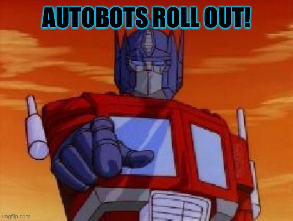 optimus prime | AUTOBOTS ROLL OUT! | image tagged in optimus prime | made w/ Imgflip meme maker