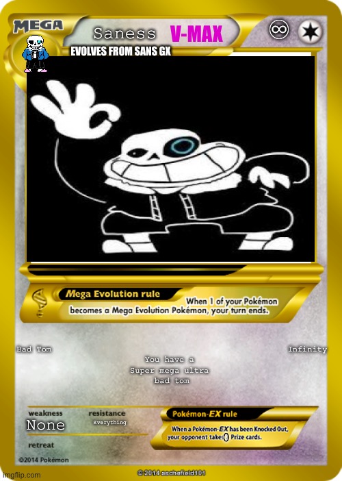 Pokemon card meme | ♾; V-MAX; Saness; EVOLVES FROM SANS GX; Bad Tom                                                Infinity
You have a 
Super mega ultra 
bad tom; Everything; None | image tagged in pokemon card meme,sans | made w/ Imgflip meme maker