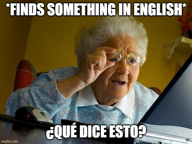 You don't want to know grandma.... | *FINDS SOMETHING IN ENGLISH*; ¿QUÉ DICE ESTO? | image tagged in memes,grandma finds the internet | made w/ Imgflip meme maker