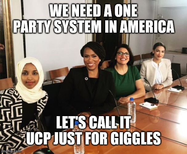 United Communist Party Leadership | WE NEED A ONE PARTY SYSTEM IN AMERICA; LET'S CALL IT UCP JUST FOR GIGGLES | image tagged in the squad | made w/ Imgflip meme maker