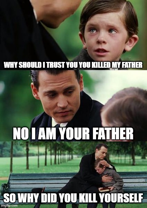 Finding Neverland Meme | WHY SHOULD I TRUST YOU YOU KILLED MY FATHER; NO I AM YOUR FATHER; SO WHY DID YOU KILL YOURSELF | image tagged in memes,finding neverland | made w/ Imgflip meme maker