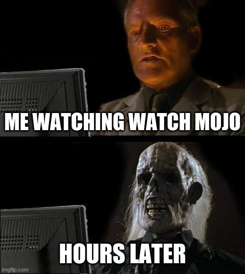 I'll Just Wait Here | ME WATCHING WATCH MOJO; HOURS LATER | image tagged in memes,i'll just wait here | made w/ Imgflip meme maker