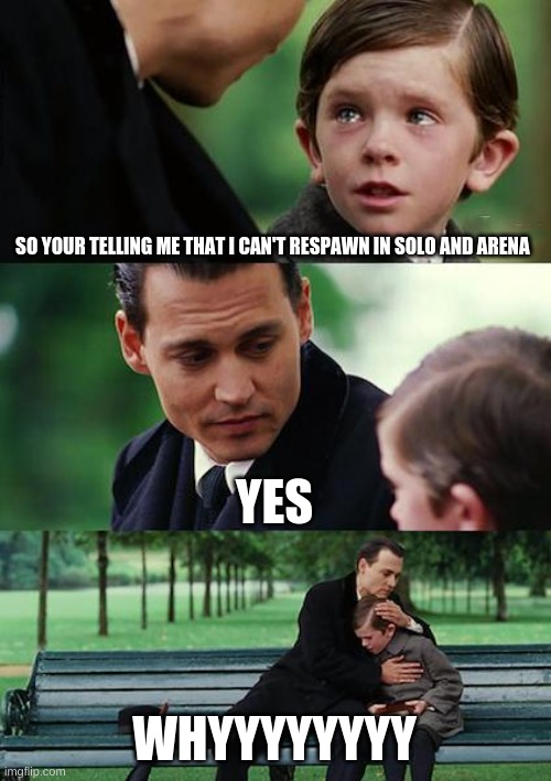 Finding Neverland | SO YOUR TELLING ME THAT I CAN'T RESPAWN IN SOLO AND ARENA; YES; WHYYYYYYYY | image tagged in memes,finding neverland | made w/ Imgflip meme maker