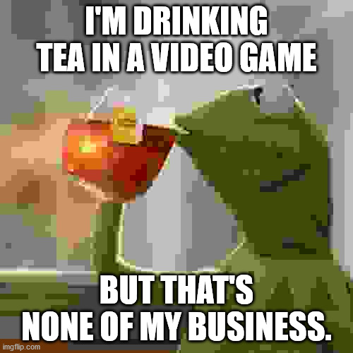 Beep boop | I'M DRINKING TEA IN A VIDEO GAME; BUT THAT'S NONE OF MY BUSINESS. | image tagged in memes,but that's none of my business,kermit the frog,8bit | made w/ Imgflip meme maker