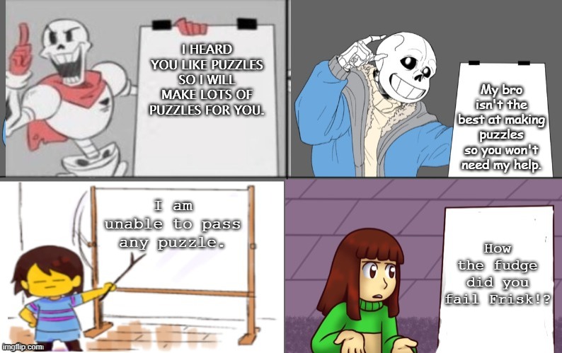 Frisk fails everything! | My bro isn't the best at making puzzles so you won't need my help. I HEARD YOU LIKE PUZZLES SO I WILL MAKE LOTS OF PUZZLES FOR YOU. I am unable to pass any puzzle. How the fudge did you fail Frisk!? | image tagged in ultimate undertale plan | made w/ Imgflip meme maker