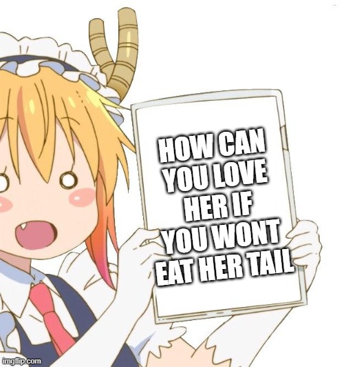how | HOW CAN YOU LOVE HER IF YOU WONT EAT HER TAIL | image tagged in tohru holding a sign | made w/ Imgflip meme maker