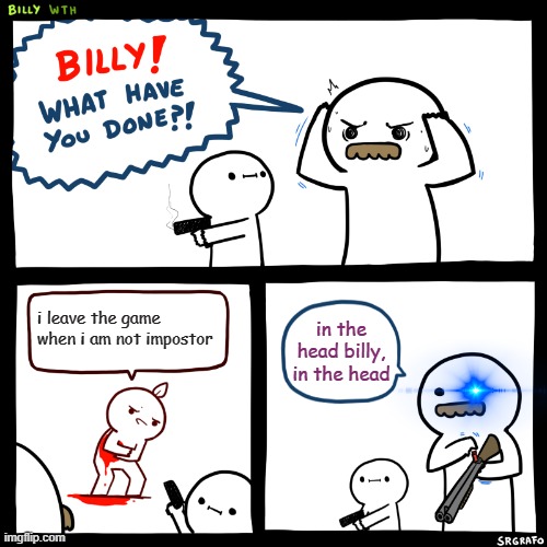 Billy, What Have You Done | i leave the game when i am not impostor; in the head billy, in the head | image tagged in billy what have you done,among us | made w/ Imgflip meme maker