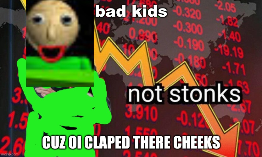 Not stonks | bad kids; CUZ OI CLAPED THERE CHEEKS | image tagged in not stonks | made w/ Imgflip meme maker