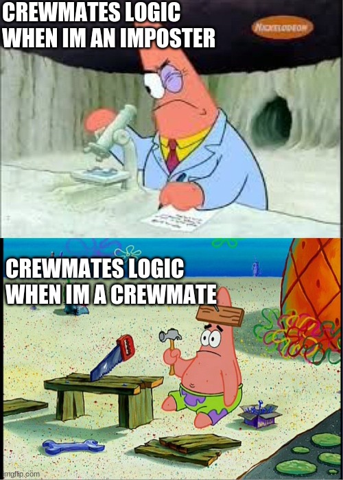 PAtrick, Smart Dumb | CREWMATES LOGIC WHEN IM AN IMPOSTER; CREWMATES LOGIC WHEN IM A CREWMATE | image tagged in patrick smart dumb | made w/ Imgflip meme maker