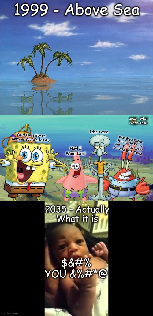 Whats Under the Sea! | 1999 - Above Sea; 2020 - What People Think; i don't care; Yeah! Come Buy as Many as You Would Like; Come Buy a Krabby Patty at The Krusty Krab. Its Only 1.99$? Or 4.99$ With Cheese. Hey! I Want One! 2035 - Actually What it is; $&#% YOU &%#*@ | image tagged in spongebob squarepants,memes | made w/ Imgflip meme maker