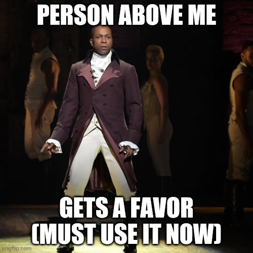 Leslie Odom Jr as Aaron Burr in Hamilton the Musical | PERSON ABOVE ME; GETS A FAVOR (MUST USE IT NOW) | image tagged in leslie odom jr as aaron burr in hamilton the musical | made w/ Imgflip meme maker