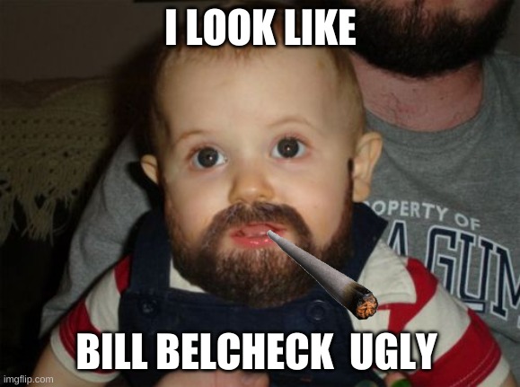 Beard Baby | I LOOK LIKE; BILL BELCHECK  UGLY | image tagged in memes,beard baby | made w/ Imgflip meme maker