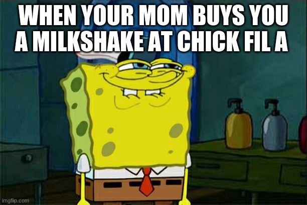 Don't You Squidward Meme | WHEN YOUR MOM BUYS YOU A MILKSHAKE AT CHICK FIL A | image tagged in memes,don't you squidward | made w/ Imgflip meme maker