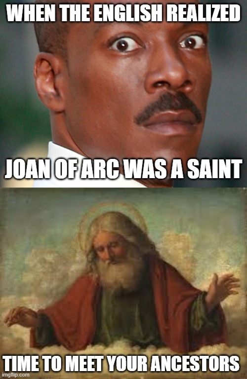 Wait... What? | WHEN THE ENGLISH REALIZED; JOAN OF ARC WAS A SAINT; TIME TO MEET YOUR ANCESTORS | image tagged in eddie murphy uh oh,god | made w/ Imgflip meme maker