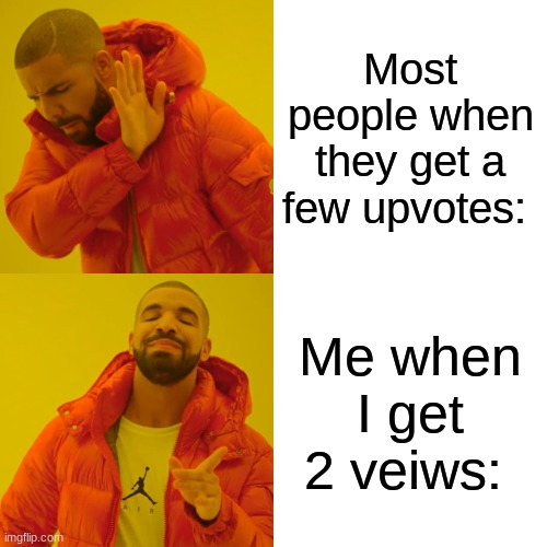 HehehHHEHhe | Most people when they get a few upvotes:; Me when I get 2 veiws: | image tagged in memes,drake hotline bling | made w/ Imgflip meme maker