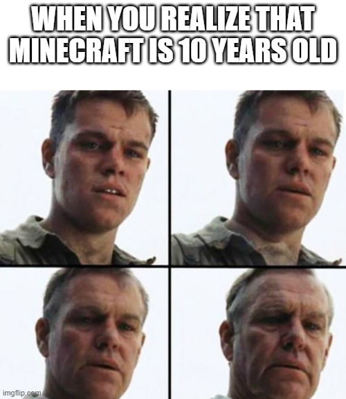 its old | WHEN YOU REALIZE THAT MINECRAFT IS 10 YEARS OLD | image tagged in turning old,minecraft | made w/ Imgflip meme maker